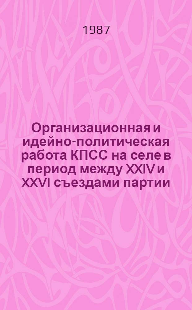 Организационная и идейно-политическая работа КПСС на селе в период между XXIV и XXVI съездами партии : (На материалах центр. обл. Нечернозем. зоны РСФСР) : Межвуз. сб. науч. тр