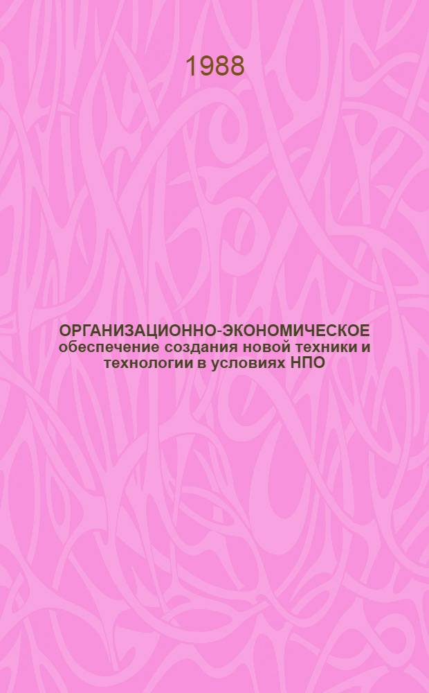 ОРГАНИЗАЦИОННО-ЭКОНОМИЧЕСКОЕ обеспечение создания новой техники и технологии в условиях НПО : Метод. рекомендации