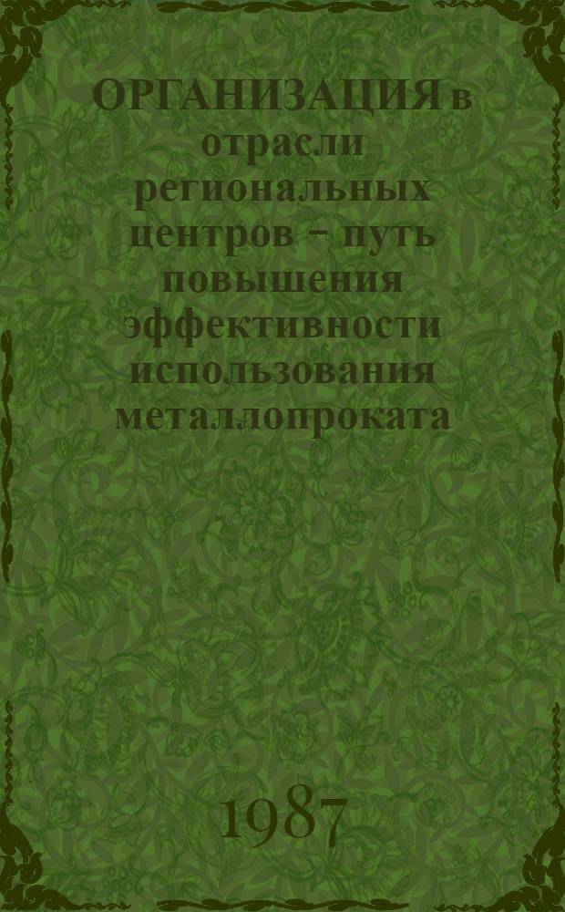 ОРГАНИЗАЦИЯ в отрасли региональных центров - путь повышения эффективности использования металлопроката : Метод. рекомендации