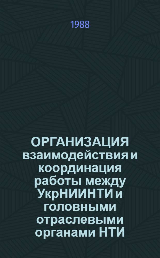 ОРГАНИЗАЦИЯ взаимодействия и координация работы между УкрНИИНТИ и головными отраслевыми органами НТИ (ЦБТИ, ОНТИ) министерств и ведомств республики по дифференцированному обеспечению руководящих работников информационными материалами : (Метод. рекомендации)