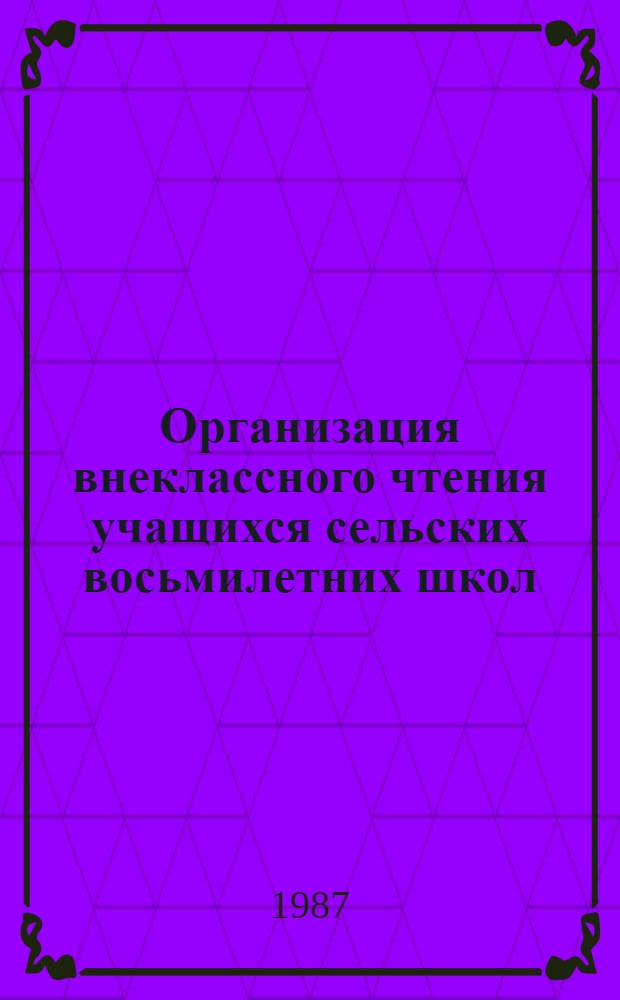 Организация внеклассного чтения учащихся сельских восьмилетних школ : Пособие для учителя