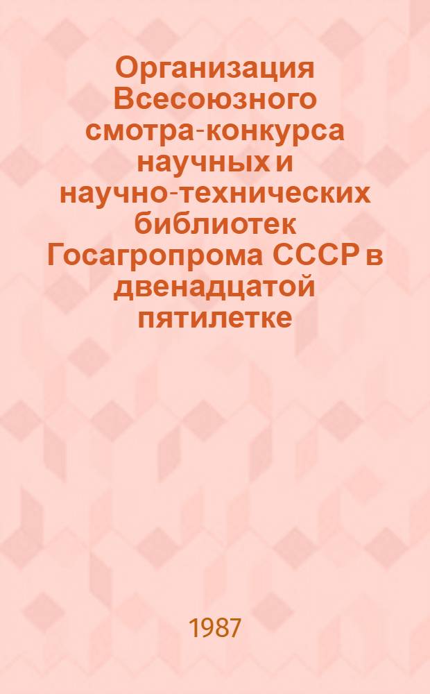 Организация Всесоюзного смотра-конкурса научных и научно-технических библиотек Госагропрома СССР в двенадцатой пятилетке : (Инструкт.-метод. письмо)