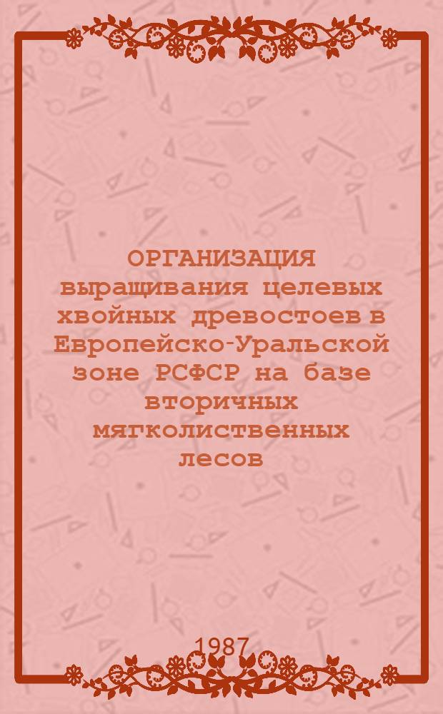 ОРГАНИЗАЦИЯ выращивания целевых хвойных древостоев в Европейско-Уральской зоне РСФСР на базе вторичных мягколиственных лесов