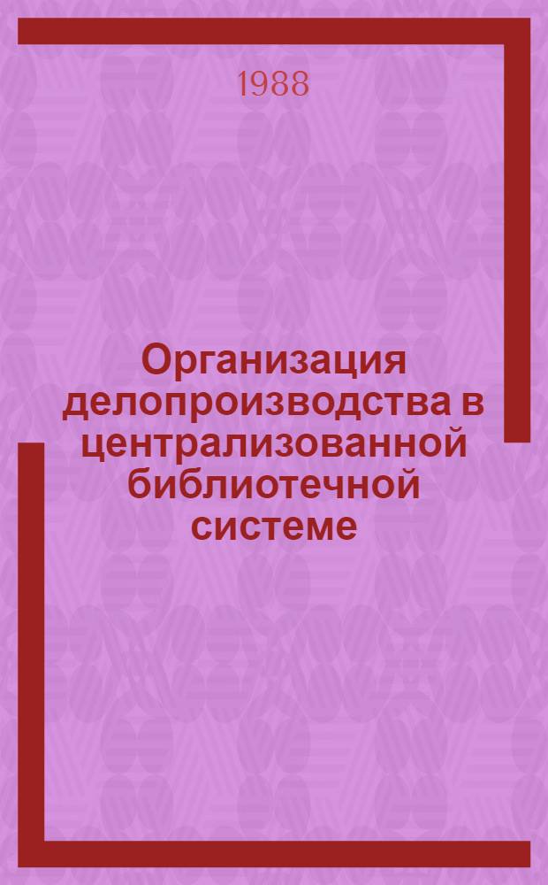 Организация делопроизводства в централизованной библиотечной системе : Метод. рекомендации