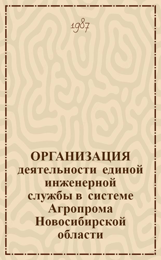 ОРГАНИЗАЦИЯ деятельности единой инженерной службы в системе Агропрома Новосибирской области : Рекомендации