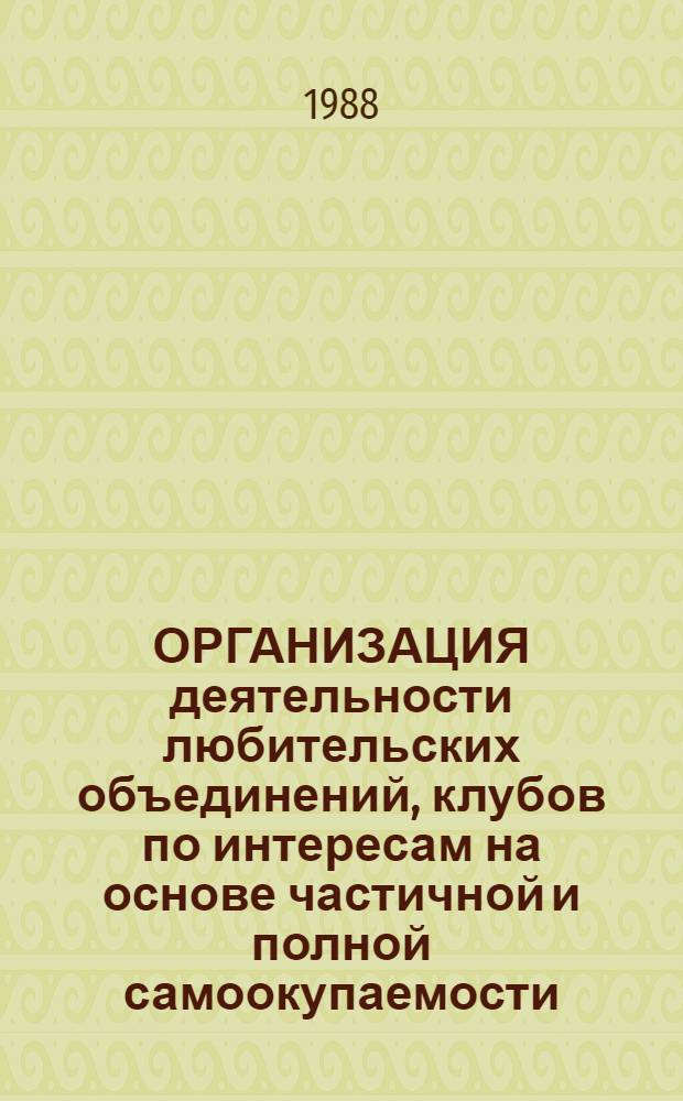 ОРГАНИЗАЦИЯ деятельности любительских объединений, клубов по интересам на основе частичной и полной самоокупаемости : Метод. рекомендации