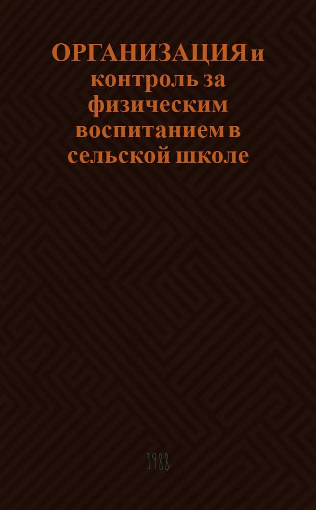 ОРГАНИЗАЦИЯ и контроль за физическим воспитанием в сельской школе : (Метод. рекомендации для руководителей и учителей сел. шк.)