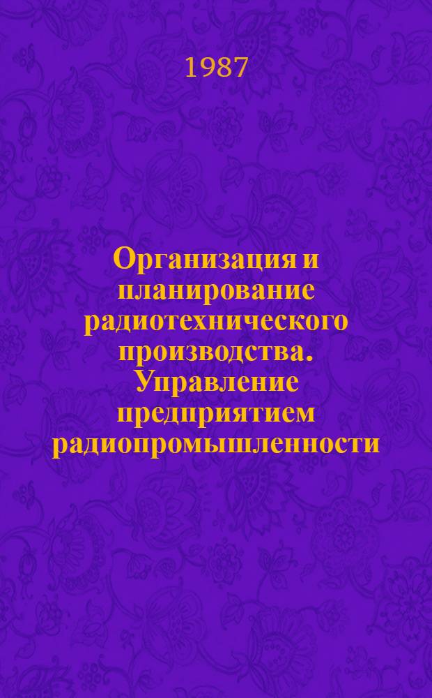 Организация и планирование радиотехнического производства. Управление предприятием радиопромышленности : Учеб. для радиотехн. спец. вузов