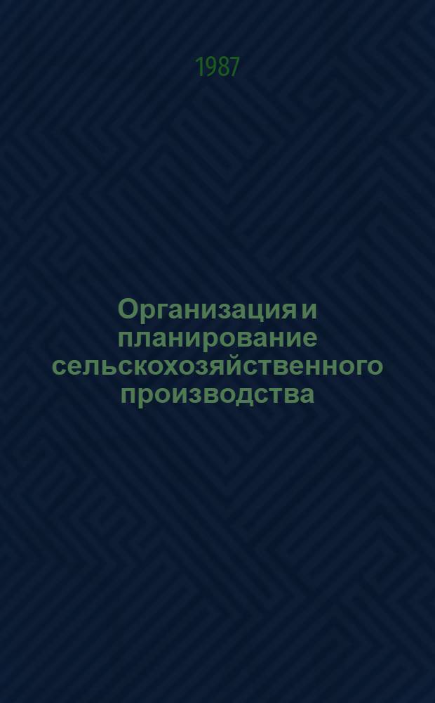 Организация и планирование сельскохозяйственного производства : Для спец. "Агрономия", "Зоотехния", "Бух. учет в с.-х. пр-ве"