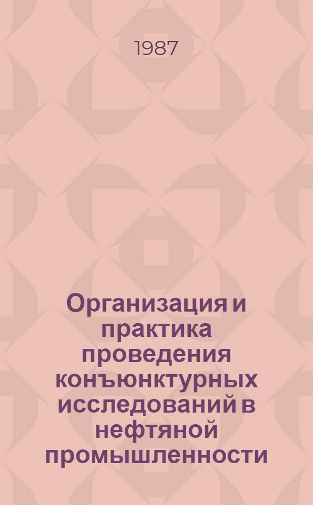 Организация и практика проведения конъюнктурных исследований в нефтяной промышленности : Конъюнктур. исслед. и конъюнктур.-экон. информ. в нефт. пром-сти