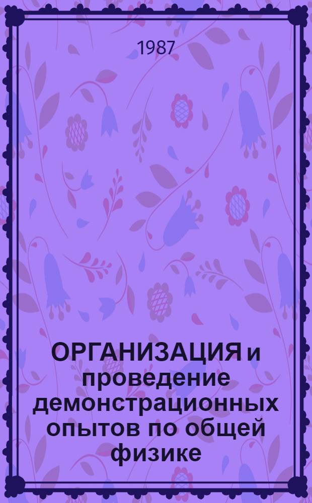 ОРГАНИЗАЦИЯ и проведение демонстрационных опытов по общей физике : Электричество и магнетизм. Оптика : Практикум