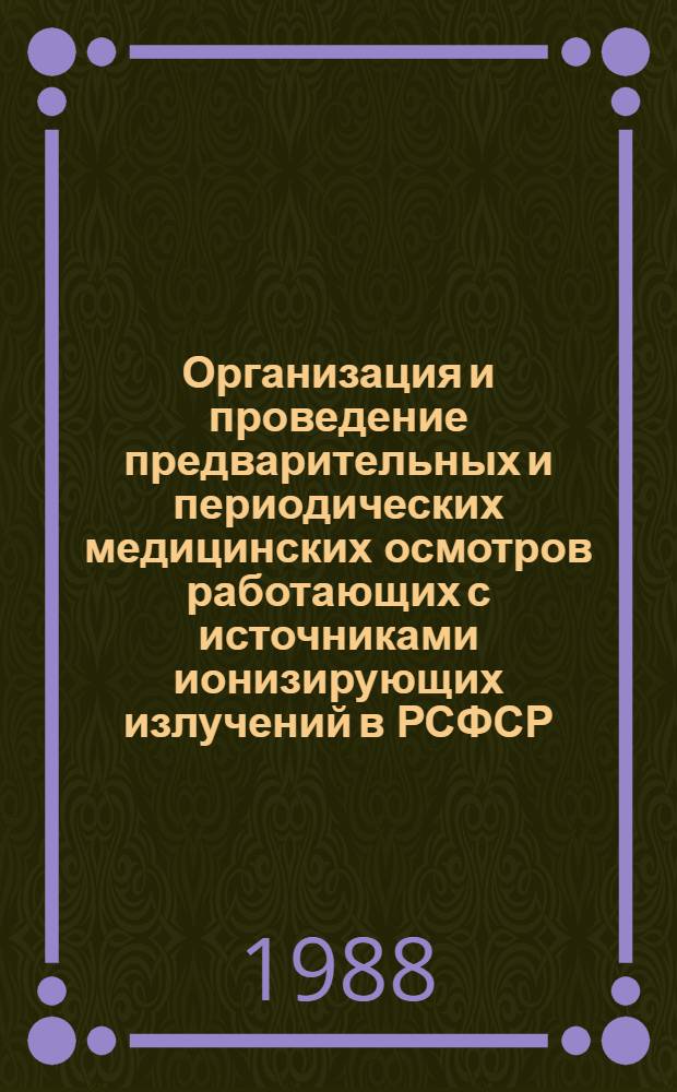 Организация и проведение предварительных и периодических медицинских осмотров работающих с источниками ионизирующих излучений в РСФСР : Метод. рекомендации (с правом переизд. мест. органами здравоохранения)
