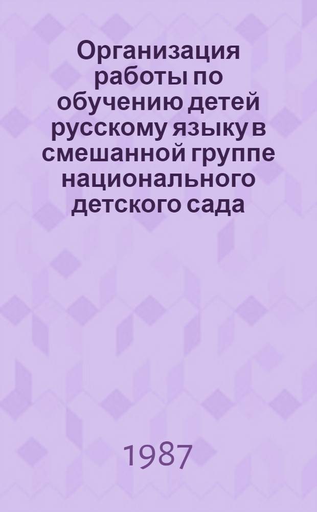Организация работы по обучению детей русскому языку в смешанной группе национального детского сада : (Метод. рекомендации)