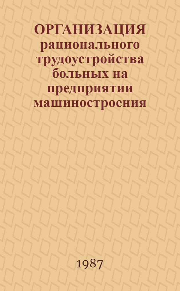 ОРГАНИЗАЦИЯ рационального трудоустройства больных на предприятии машиностроения : Информ. письмо