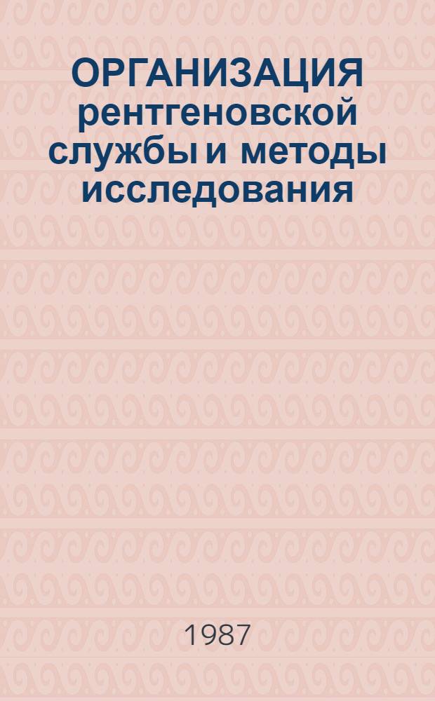 ОРГАНИЗАЦИЯ рентгеновской службы и методы исследования : Метод. разраб. для студентов III курса мед. ин-та