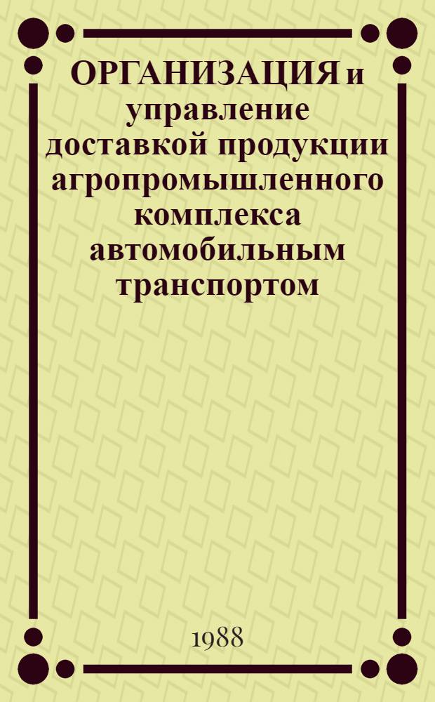 ОРГАНИЗАЦИЯ и управление доставкой продукции агропромышленного комплекса автомобильным транспортом : Метод. рекомендации