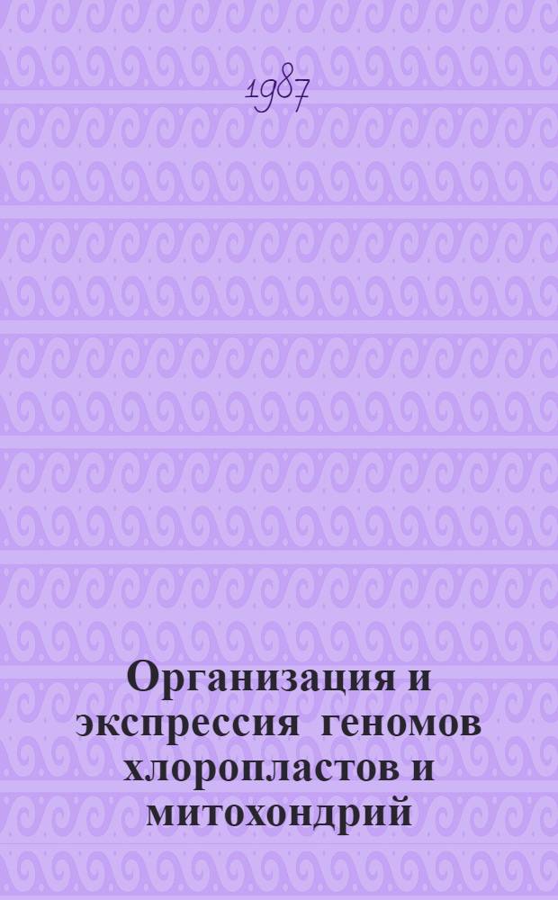 Организация и экспрессия геномов хлоропластов и митохондрий : Сб. ст