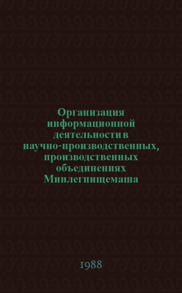 Организация информационной деятельности в научно-производственных, производственных объединениях Минлегпищемаша : Метод. рекомендации