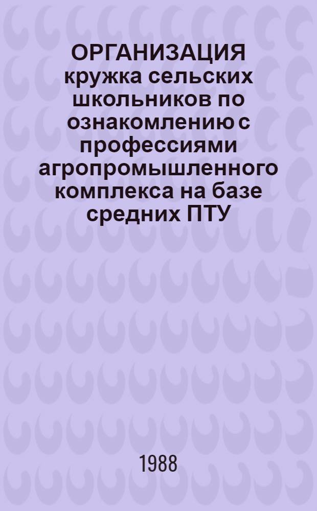 ОРГАНИЗАЦИЯ кружка сельских школьников по ознакомлению с профессиями агропромышленного комплекса на базе средних ПТУ : (На прим. профессии лаборанта химико-бактериол. анализа) : Метод. рекомендации