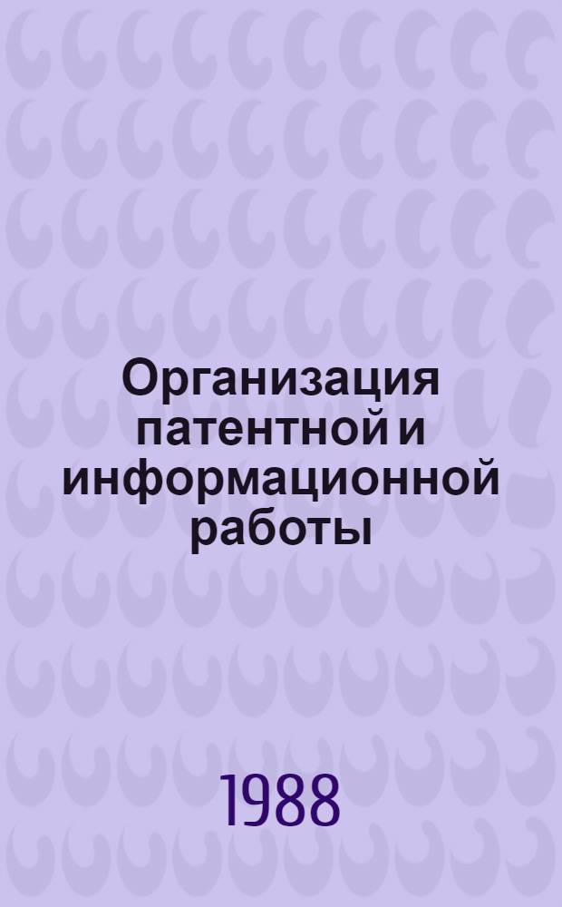 Организация патентной и информационной работы : Учеб. пособие по спец. 07.13 "Экономика и управление науч. исслед. и проектированием"