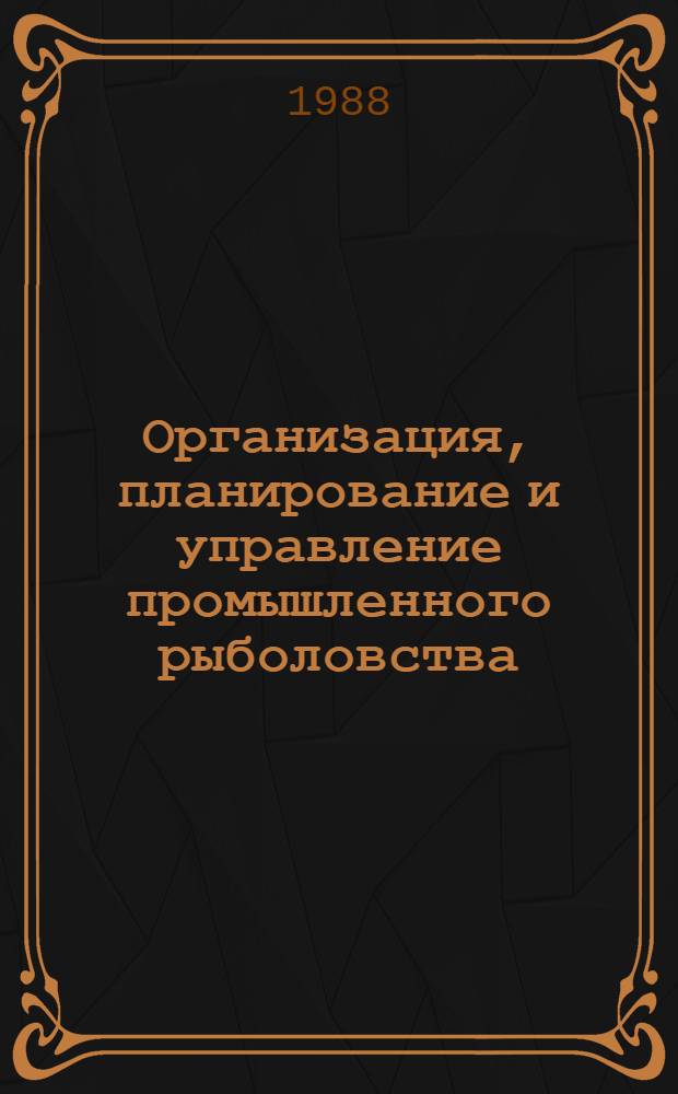 Организация, планирование и управление промышленного рыболовства : Учеб. пособие для фак. пром. рыболовства