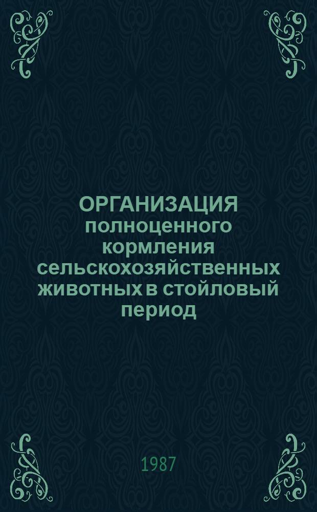 ОРГАНИЗАЦИЯ полноценного кормления сельскохозяйственных животных в стойловый период : Рекомендации
