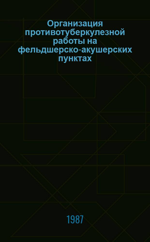 Организация противотуберкулезной работы на фельдшерско-акушерских пунктах : Метод. рекомендации : (С правом переизд. мест. органами здравоохранения)