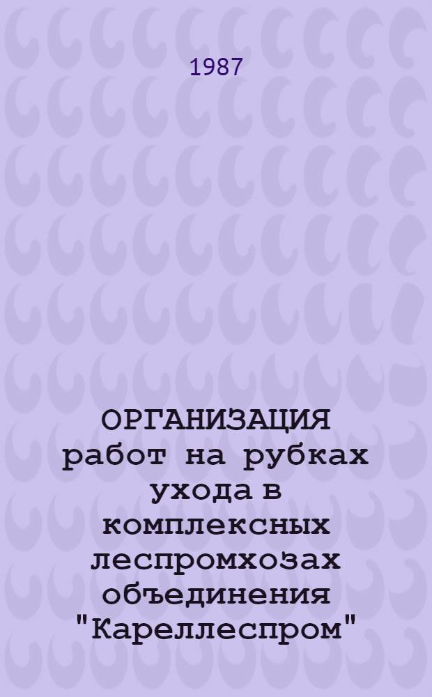 ОРГАНИЗАЦИЯ работ на рубках ухода в комплексных леспромхозах объединения "Кареллеспром"
