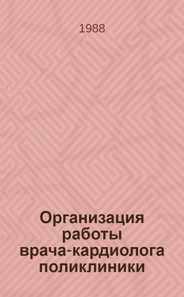 Организация работы врача-кардиолога поликлиники : Метод. рекомендации (с правом переизд. мест. органами здравоохранения)