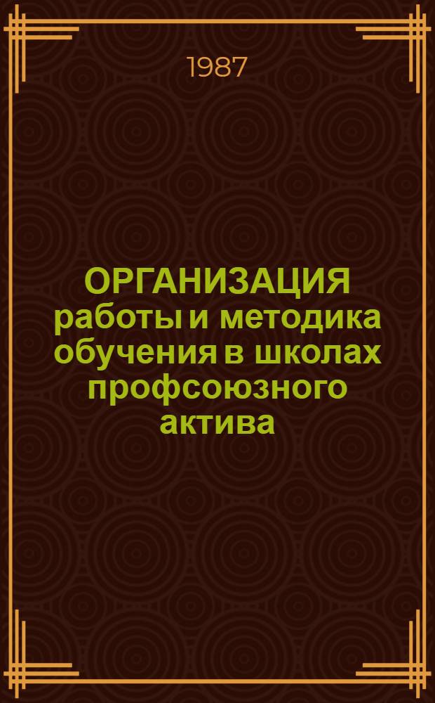 ОРГАНИЗАЦИЯ работы и методика обучения в школах профсоюзного актива : Метод. рекомендации
