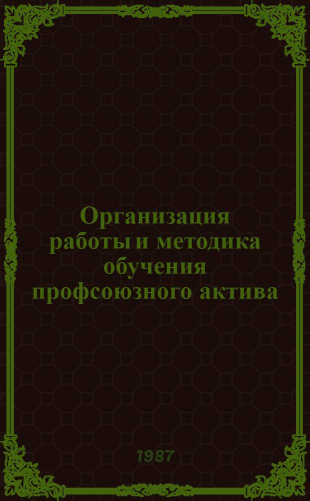 Организация работы и методика обучения профсоюзного актива : (Метод. рекомендации)