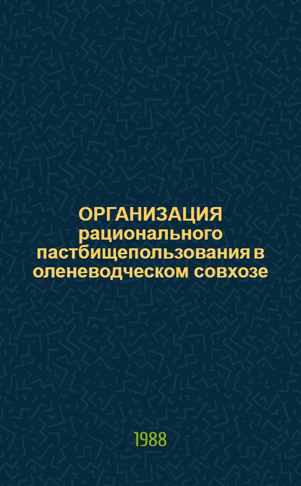 ОРГАНИЗАЦИЯ рационального пастбищепользования в оленеводческом совхозе : Рекомендации