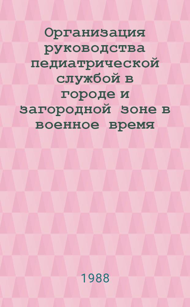 Организация руководства педиатрической службой в городе и загородной зоне в военное время : Метод. рекомендации