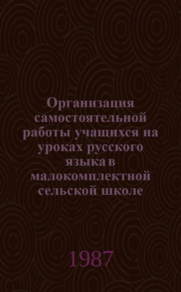 Организация самостоятельной работы учащихся на уроках русского языка в малокомплектной сельской школе : (7-й кл.)