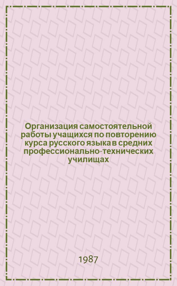 Организация самостоятельной работы учащихся по повторению курса русского языка в средних профессионально-технических училищах : (Дидакт. материалы : Рекомендации)