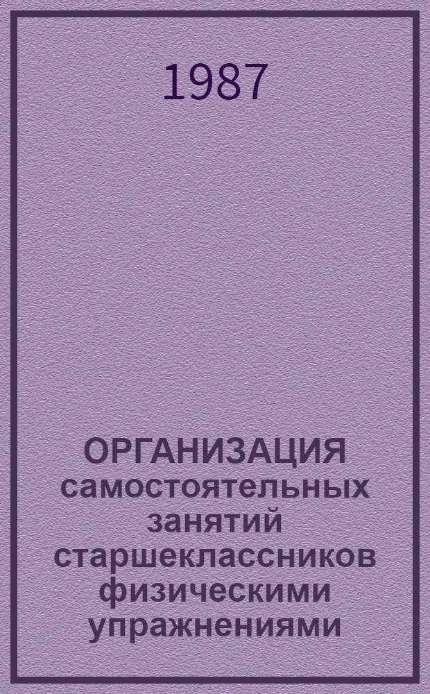 ОРГАНИЗАЦИЯ самостоятельных занятий старшеклассников физическими упражнениями : (Метод. рекомендации)