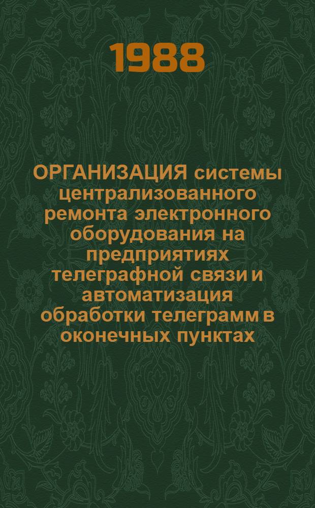 ОРГАНИЗАЦИЯ системы централизованного ремонта электронного оборудования на предприятиях телеграфной связи и автоматизация обработки телеграмм в оконечных пунктах : Тез. докл. всесоюз. семинара