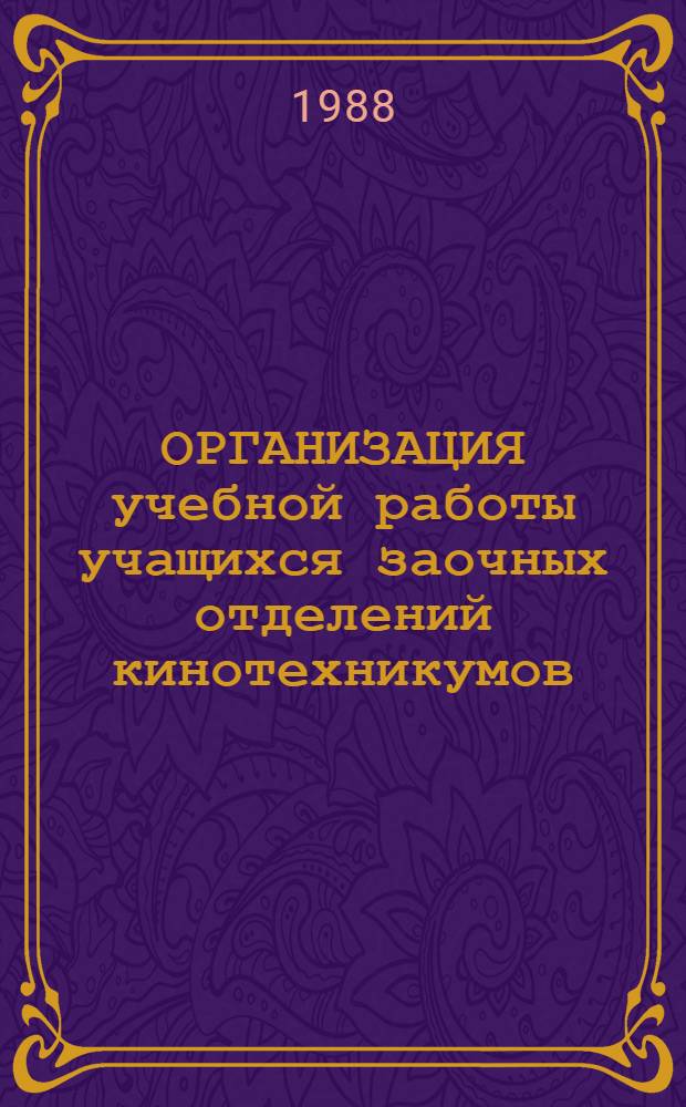 ОРГАНИЗАЦИЯ учебной работы учащихся заочных отделений кинотехникумов : Метод. указания для учащихся заоч. отд-ний кинотехникумов