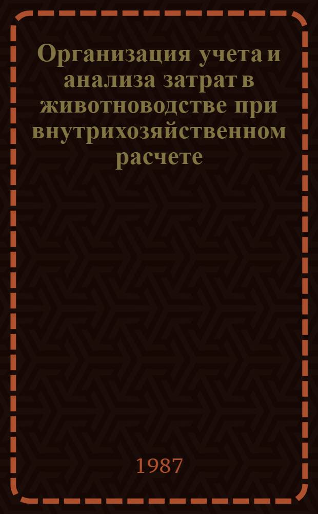 Организация учета и анализа затрат в животноводстве при внутрихозяйственном расчете : Метод. пособие