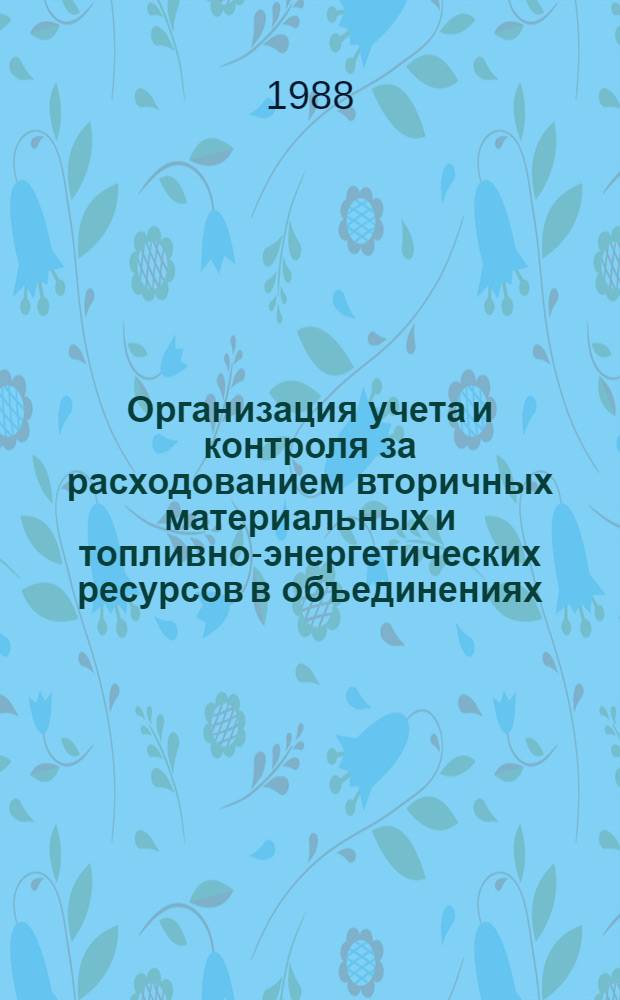 Организация учета и контроля за расходованием вторичных материальных и топливно-энергетических ресурсов в объединениях, предприятиях, организациях и учреждениях Министерства электротехнической промышленности СССР : Метод. указания