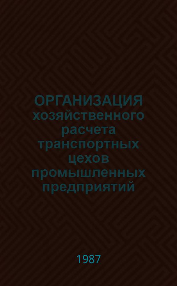 ОРГАНИЗАЦИЯ хозяйственного расчета транспортных цехов промышленных предприятий : Положение 299042-107-П-87