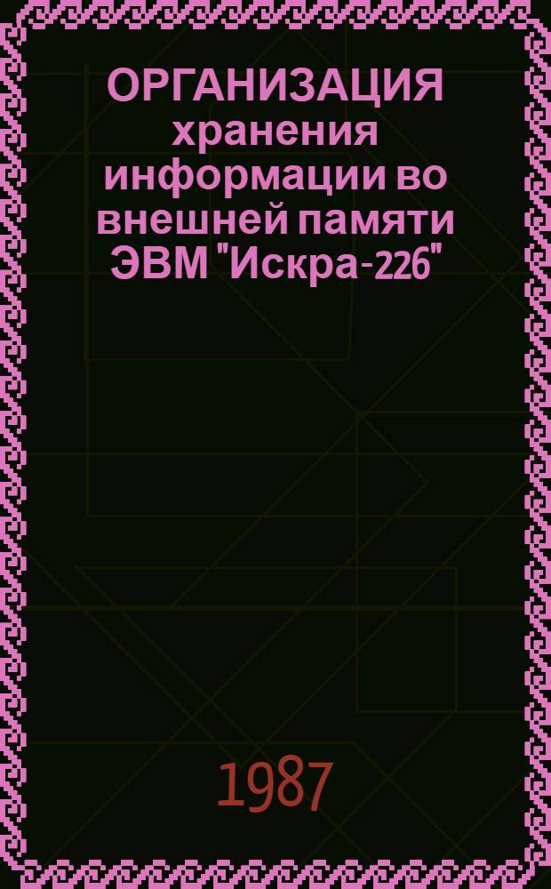 ОРГАНИЗАЦИЯ хранения информации во внешней памяти ЭВМ "Искра-226" : Метод. рекомендации