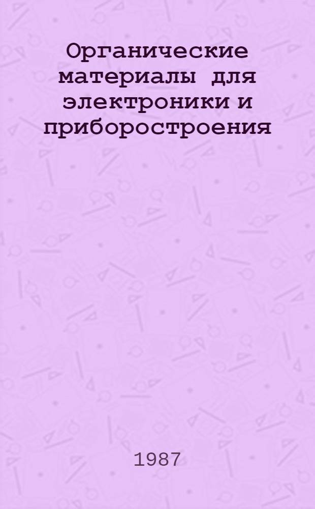 Органические материалы для электроники и приборостроения : Тез. докл. : Междунар. конф., Ташкент, 16-21 нояб. 1987 г