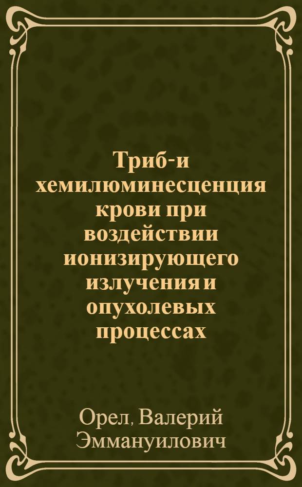 Трибо- и хемилюминесценция крови при воздействии ионизирующего излучения и опухолевых процессах : Автореф. дис. на соиск. учен. степ. д. б. н