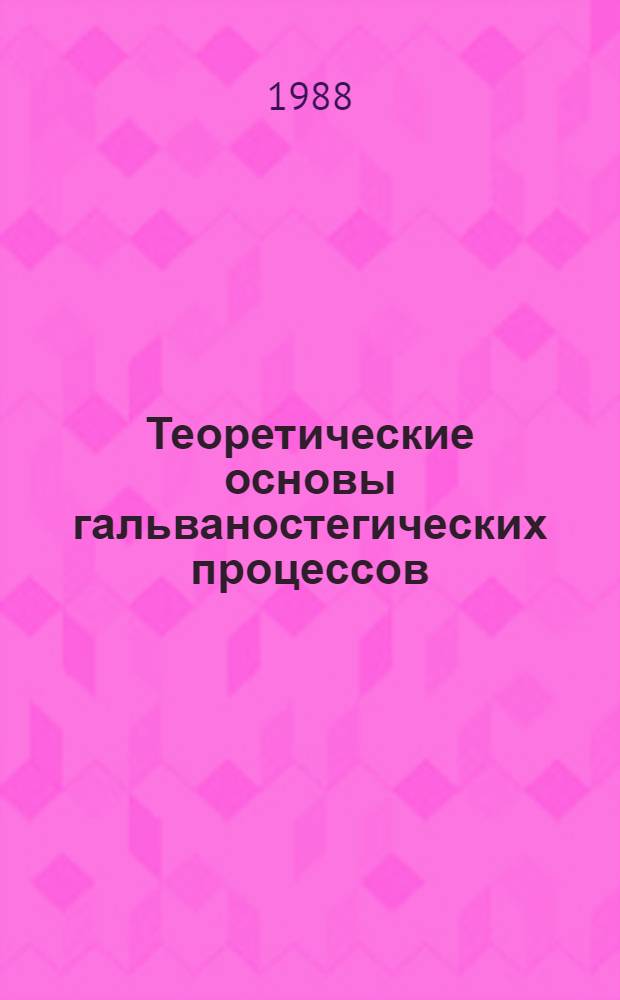 Теоретические основы гальваностегических процессов : Учеб. пособие для вузов по спец. "Технология электрохим. пр-в"