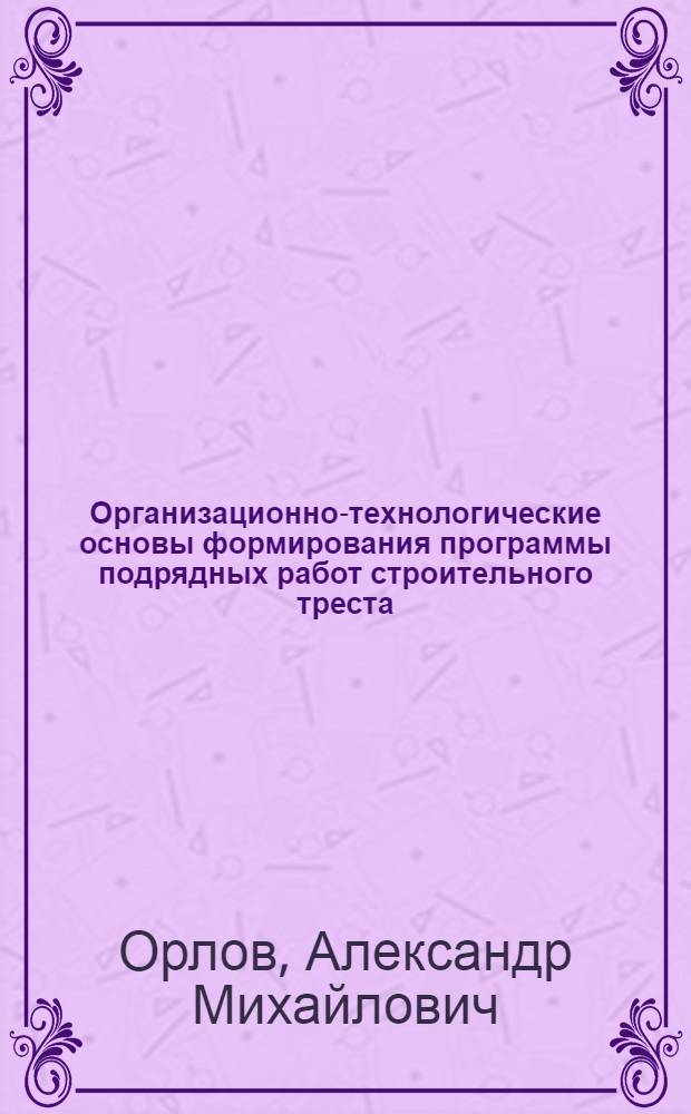 Организационно-технологические основы формирования программы подрядных работ строительного треста : Автореф. дис. на соиск. учен. степ. канд. техн. наук : (05.23.08)