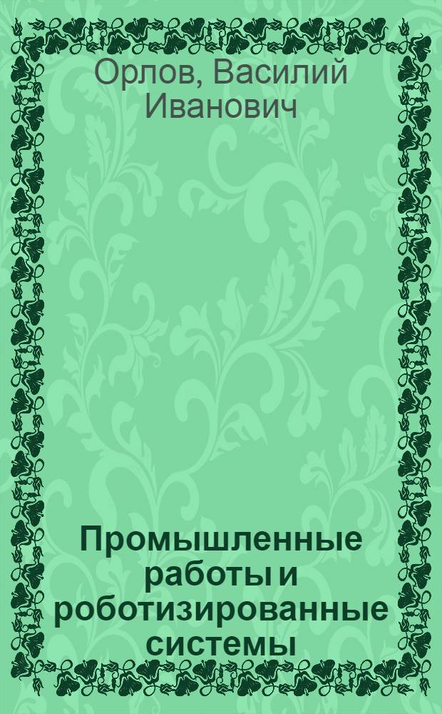 Промышленные работы и роботизированные системы : (По данным отеч. и зарубеж. печати за 1984-1986 гг.)