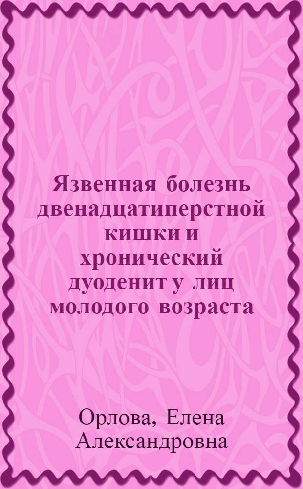 Язвенная болезнь двенадцатиперстной кишки и хронический дуоденит у лиц молодого возраста, работающих на промышленных предприятиях : Автореф. дис. на соиск. учен. степ. канд. мед. наук : (14.00.05)