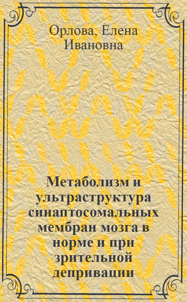 Метаболизм и ультраструктура синаптосомальных мембран мозга в норме и при зрительной депривации : Автореф. дис. на соиск. учен. степ. канд. биол. наук : (03.00.13; 03.00.04)
