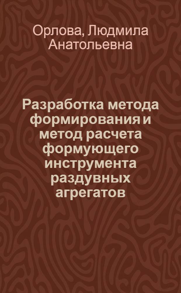 Разработка метода формирования и метод расчета формующего инструмента раздувных агрегатов : Автореф. дис. на соиск. учен. степ. канд. техн. наук : (05.04.09)